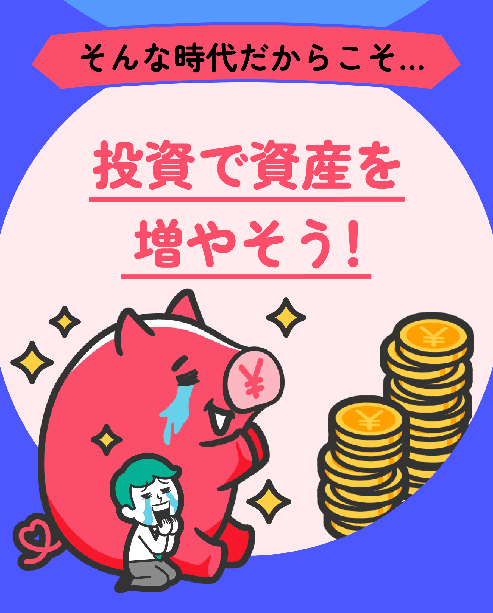 そんな時代だからこそ　投資で資産を増やそう！